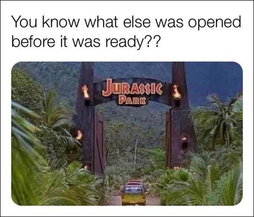 Image may contain: meme, text that says 'You know what else was opened before it was ready?? JURASSIC PARK'